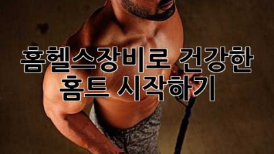 홈헬스장비로 건강한 홈트 시작하기