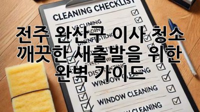 전주 완산구 이사 청소: 깨끗한 새출발을 위한 완벽 가이드