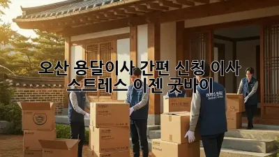 오산 용달이사 간편 신청: 이사 스트레스, 이젠 굿바이!