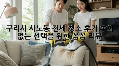 구리시 사노동 전세 청소 후기: 후회 없는 선택을 위한 꼼꼼 리뷰