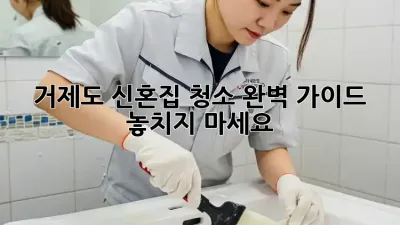 거제도 신혼집 청소 완벽 가이드: 놓치지 마세요!